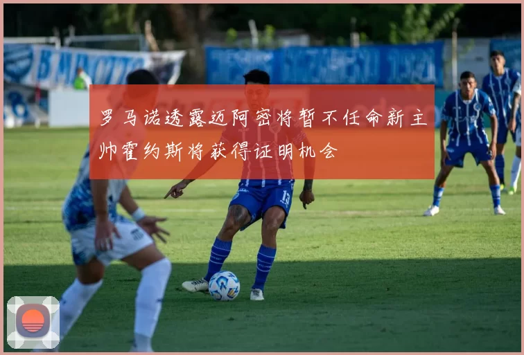 罗马诺透露迈阿密将暂不任命新主帅霍约斯将获得证明机会