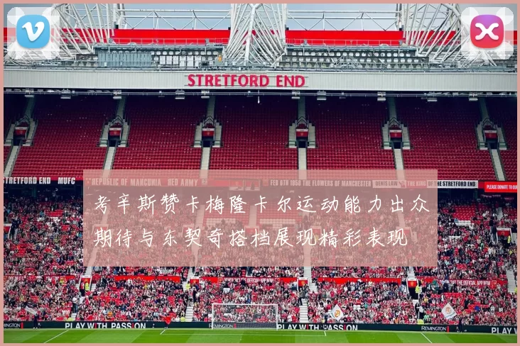 考辛斯赞卡梅隆卡尔运动能力出众期待与东契奇搭档展现精彩表现