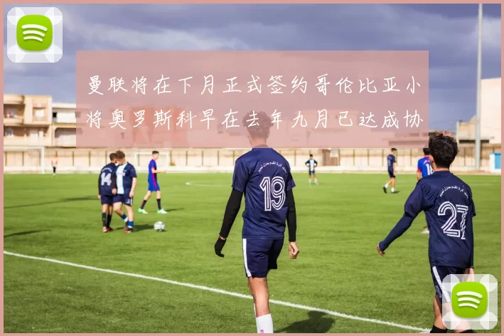 曼联将在下月正式签约哥伦比亚小将奥罗斯科早在去年九月已达成协议