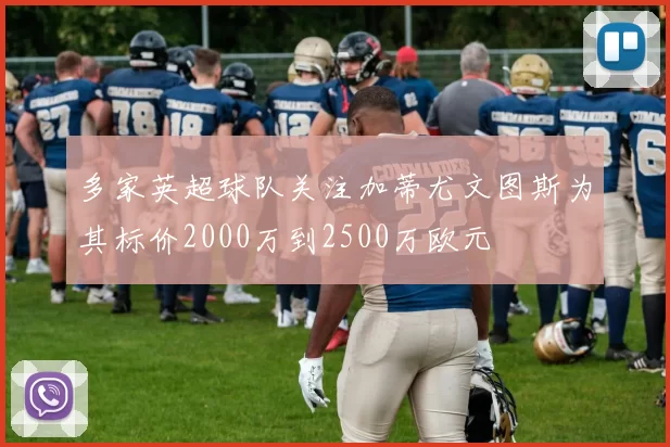 多家英超球队关注加蒂尤文图斯为其标价2000万到2500万欧元