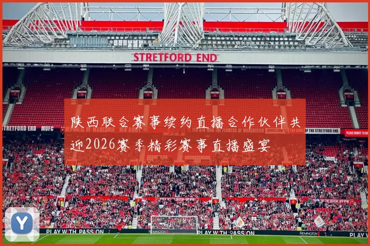陕西联合赛事续约直播合作伙伴共迎2026赛季精彩赛事直播盛宴
