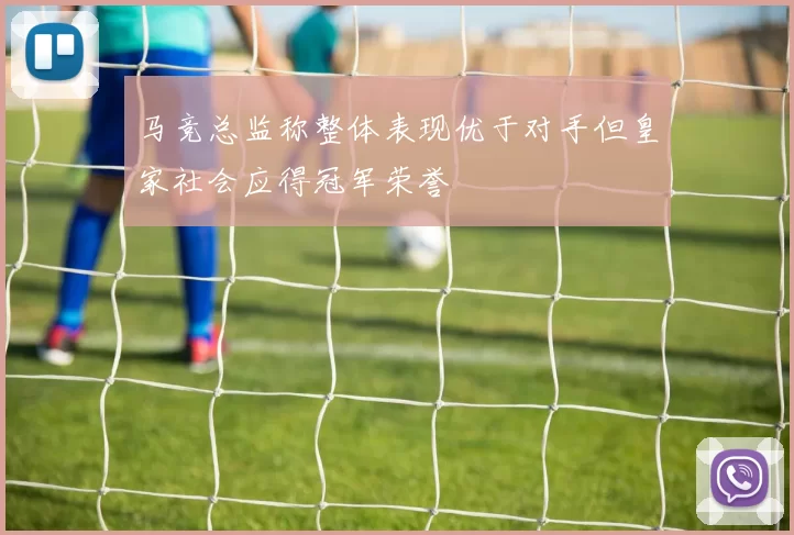 马竞总监称整体表现优于对手但皇家社会应得冠军荣誉