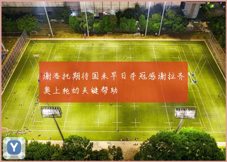 谢洛托期待国米早日夺冠感谢拉齐奥上轮的关键帮助