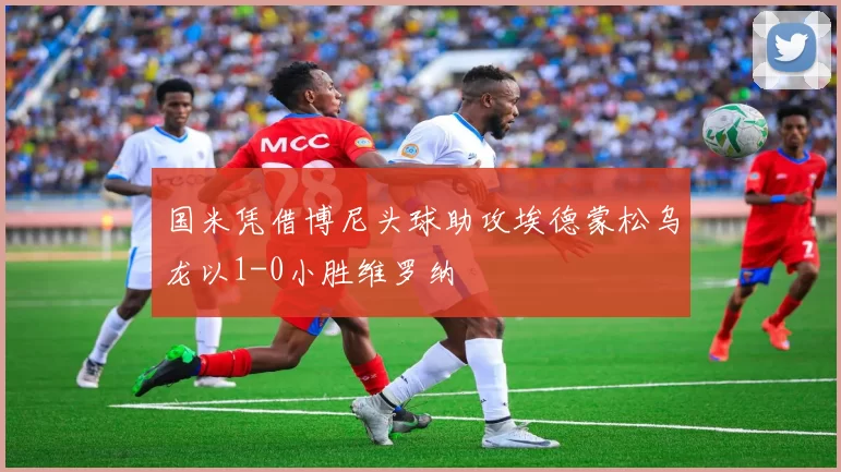 国米凭借博尼头球助攻埃德蒙松乌龙以1-0小胜维罗纳