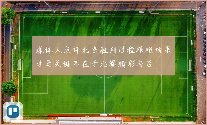 媒体人点评北京胜利过程艰难结果才是关键不在于比赛精彩与否