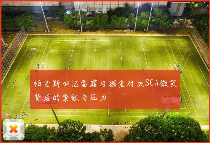 帕金斯回忆雷霆与掘金对决SGA微笑背后的紧张与压力